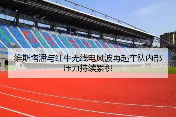 维斯塔潘与红牛无线电风波再起车队内部压力持续累积